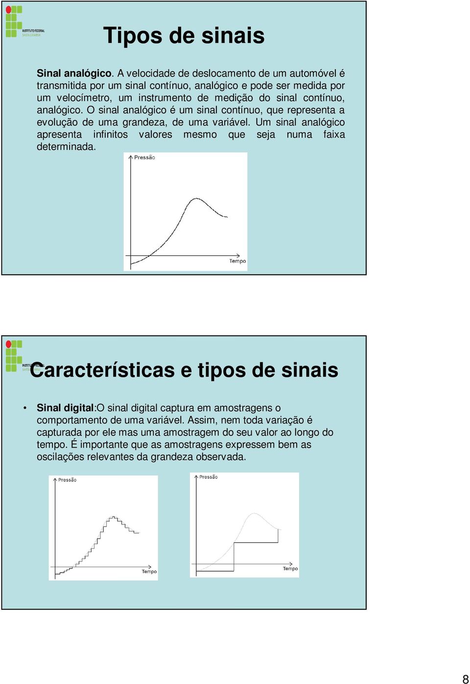 analógico. O sinal analógico é um sinal contínuo, que representa a evolução de uma grandeza, de uma variável.