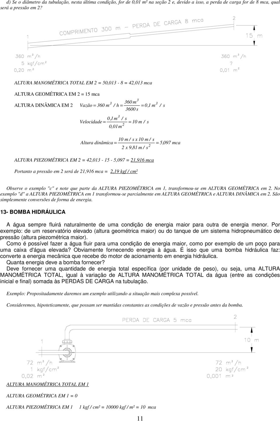 m / ALTURA PIEZOMÉTRICA EM 4,01-15 - 5,097 1,916 mca Portanto a pressão em será de 1,916 mca,19 kgf / cm² m / s 5,097 mca s Observe o exemplo "c" e note que parte da ALTURA PIEZOMÉTRICA em 1,