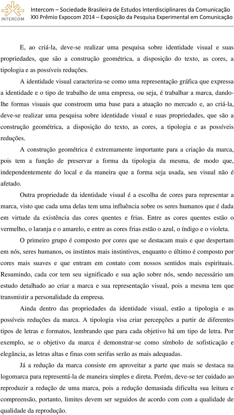 uma base para a atuação no mercado e, ao criá-la, deve-se realizar uma pesquisa sobre identidade visual e suas propriedades, que são a construção geométrica, a disposição do texto, as cores, a