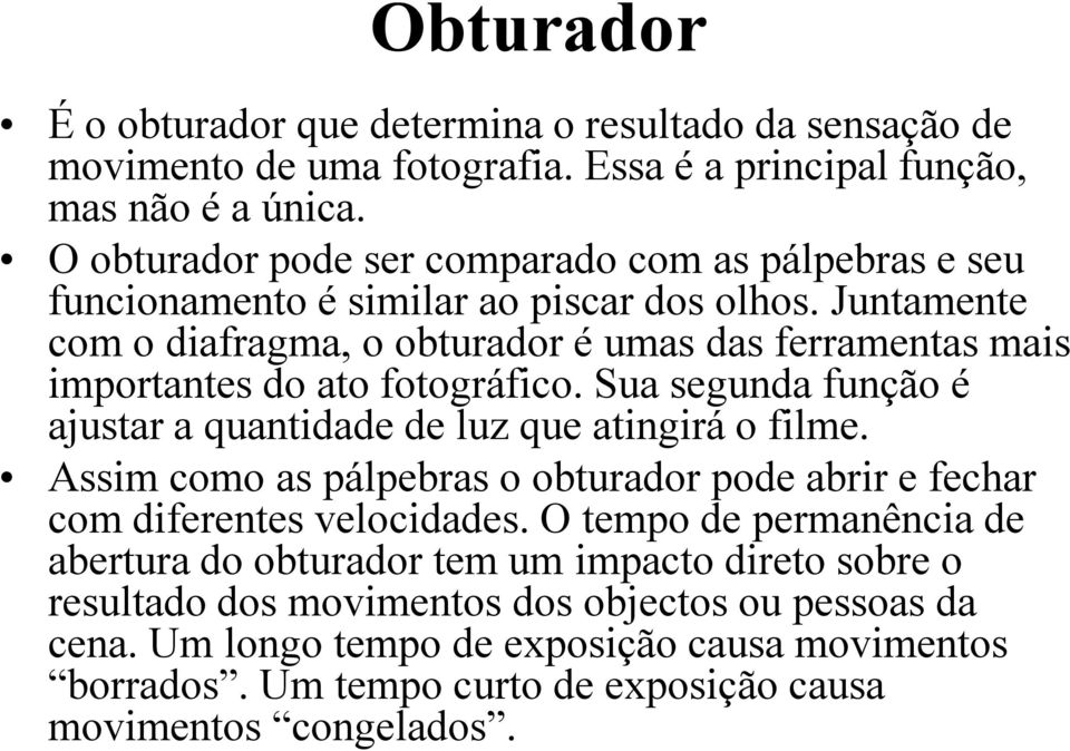 Juntamente com o diafragma, o obturador é umas das ferramentas mais importantes do ato fotográfico. Sua segunda função é ajustar a quantidade de luz que atingirá o filme.