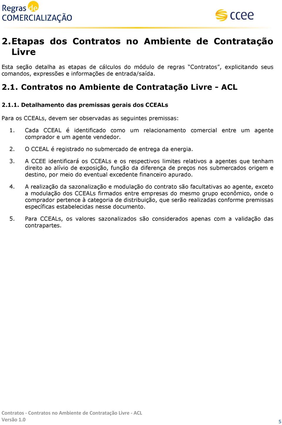 Cada CCEAL é identificado como um relacionamento comercial entre um agente comprador e um agente vendedor. 2. O CCEAL é registrado no submercado de entrega da energia. 3.