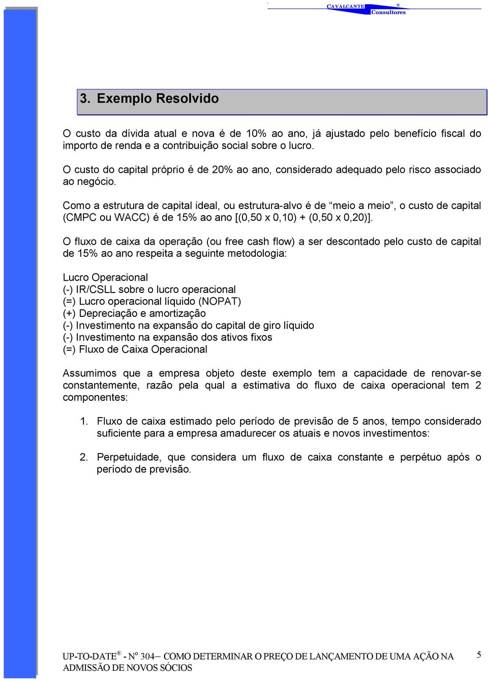 Como a estrutura de capital ideal, ou estrutura-alvo é de meio a meio, o custo de capital (CMPC ou WACC) é de 15% ao ano [(0,50 x 0,10) + (0,50 x 0,20)].