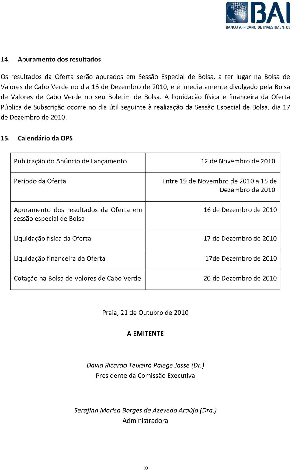 A liquidação física e financeira da Oferta Pública de Subscrição ocorre no dia útil seguinte à realização da Sessão Especial de Bolsa, dia 17 de Dezembro de 2010. 15.