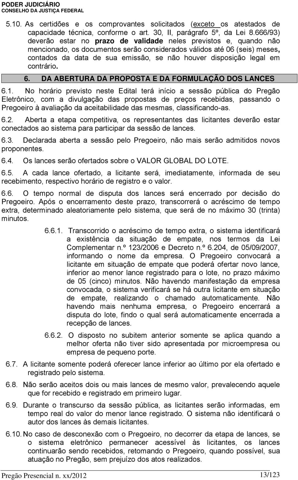 disposição legal em contrário. 6. DA ABERTURA DA PROPOSTA E DA FORMULAÇÃO DOS LANCES 6.1.