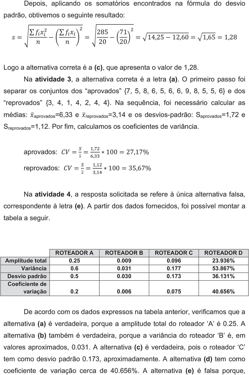 Na sequência, foi necessário calcular as médias: aprovados=6,33 e reprovados=3,14 e os desvios-padrão: S aprovados =1,72 e S reprovados =1,12. Por fim, calculamos os coeficientes de variância.