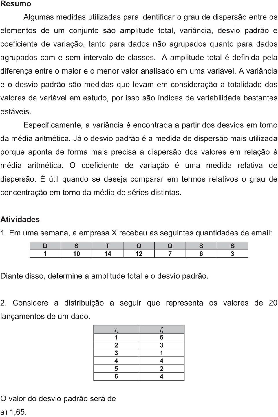 A variância e o desvio padrão são medidas que levam em consideração a totalidade dos valores da variável em estudo, por isso são índices de variabilidade bastantes estáveis.