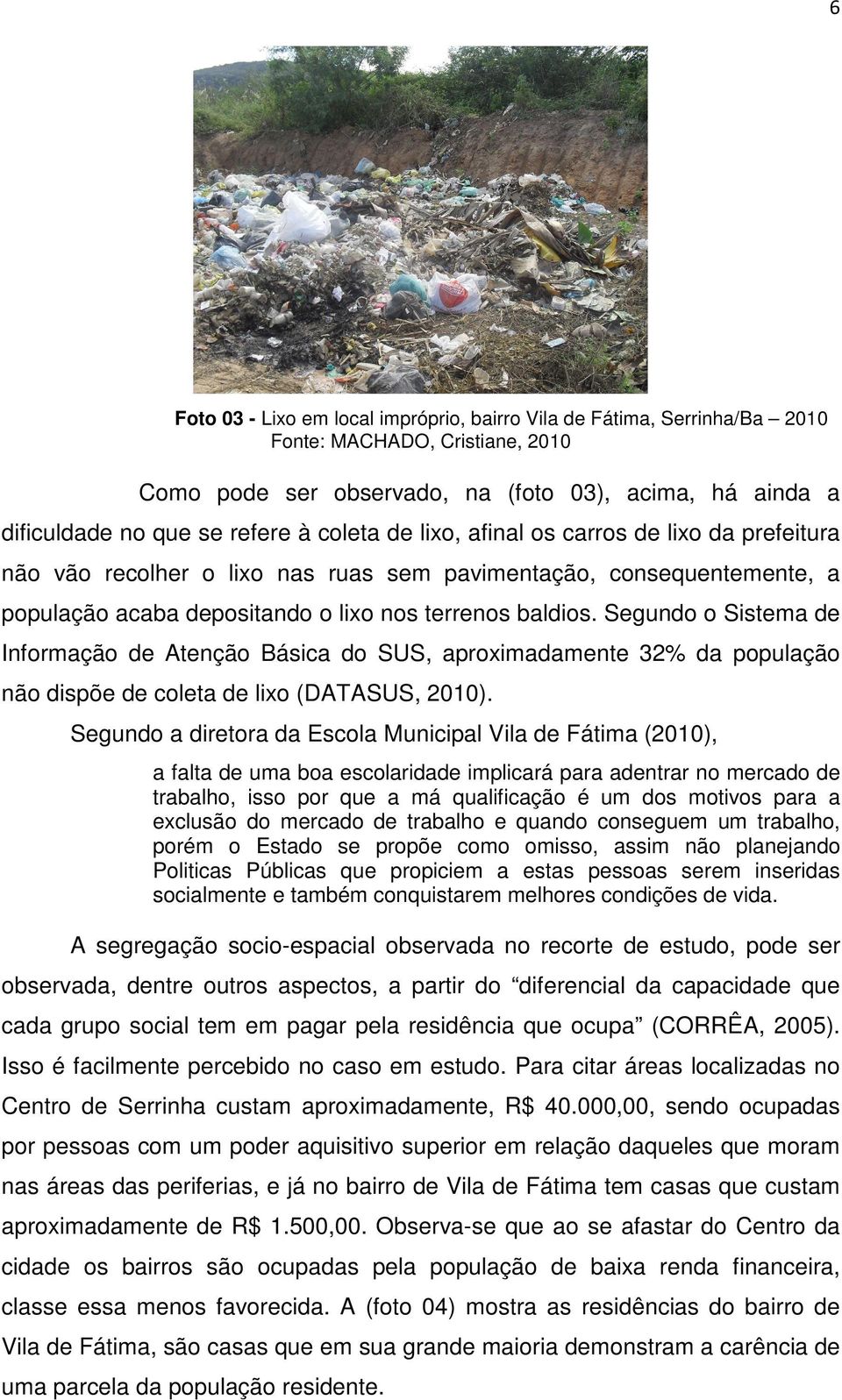 Segundo o Sistema de Informação de Atenção Básica do SUS, aproximadamente 32% da população não dispõe de coleta de lixo (DATASUS, 2010).