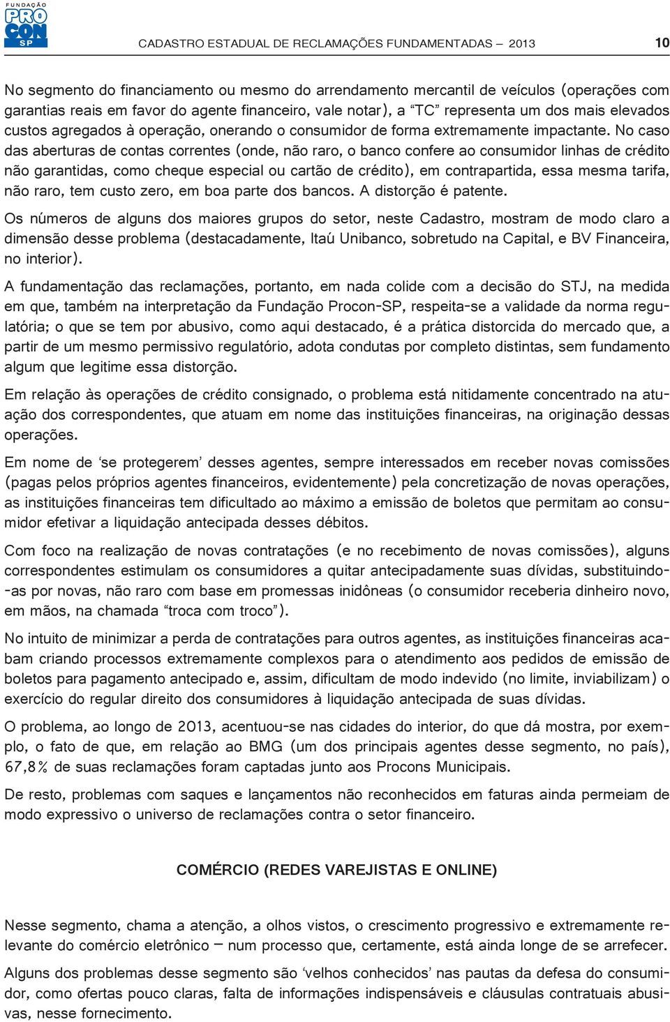 No caso das aberturas de contas correntes (onde, não raro, o banco confere ao consumidor linhas de crédito não garantidas, como cheque especial ou cartão de crédito), em contrapartida, essa mesma