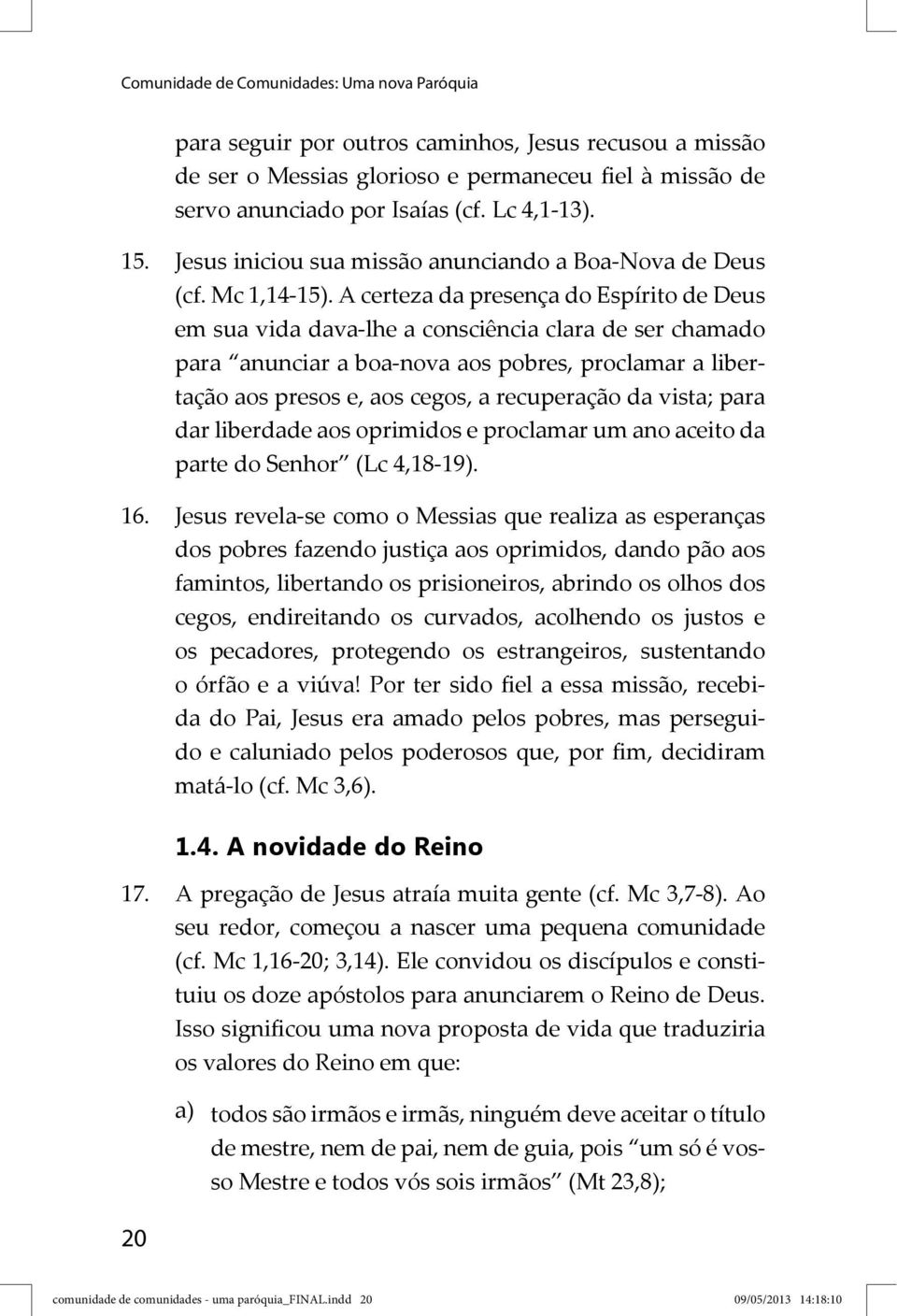 A certeza da presença do Espírito de Deus em sua vida dava- lhe a consciência clara de ser chamado para anunciar a boa- nova aos pobres, proclamar a libertação aos presos e, aos cegos, a recuperação