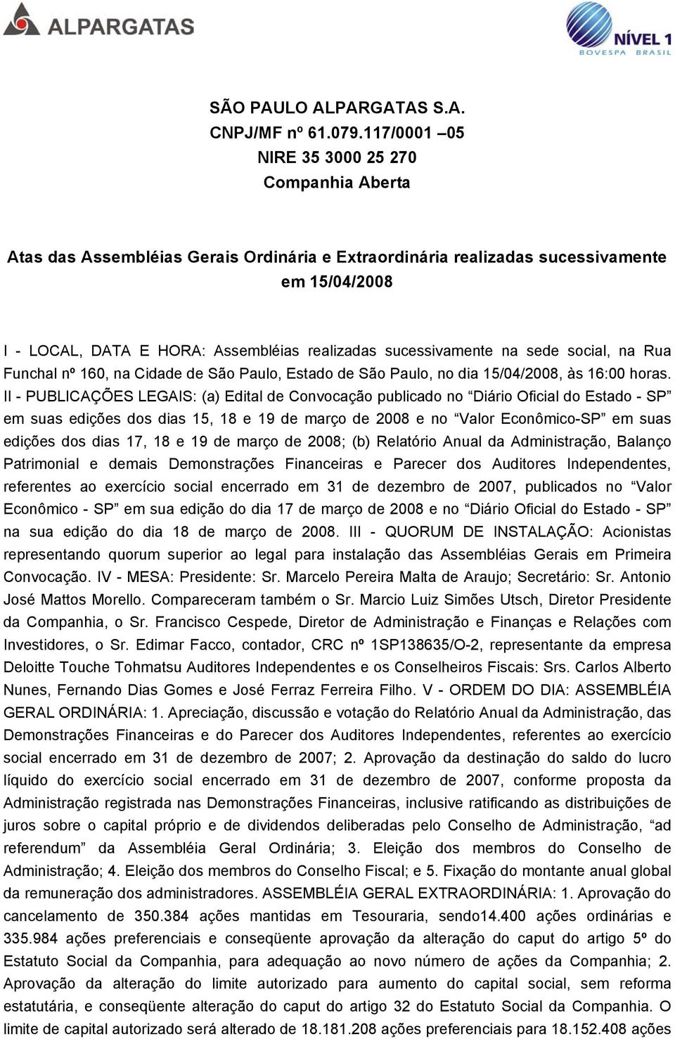 sucessivamente na sede social, na Rua Funchal nº 160, na Cidade de São Paulo, Estado de São Paulo, no dia 15/04/2008, às 16:00 horas.