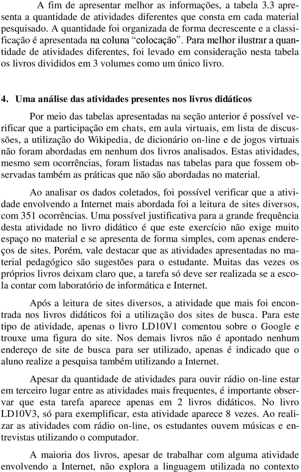 Para melhor ilustrar a quantidade de atividades diferentes, foi levado em consideração nesta tabela os livros divididos em 3 volumes como um único livro. 4.