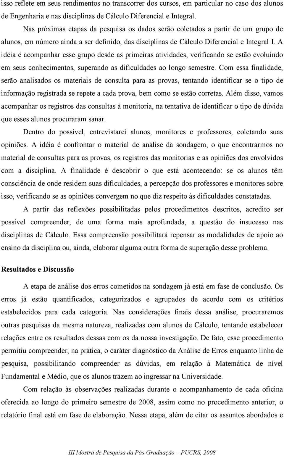 A idéia é acompanhar esse grupo desde as primeiras atividades, verificando se estão evoluindo em seus conhecimentos, superando as dificuldades ao longo semestre.