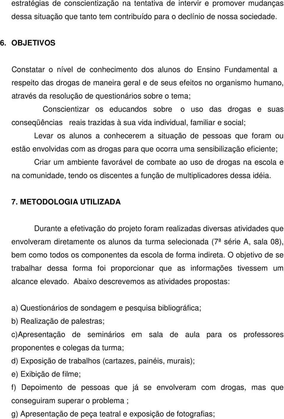 o tema; Conscientizar os educandos sobre o uso das drogas e suas conseqüências reais trazidas à sua vida individual, familiar e social; Levar os alunos a conhecerem a situação de pessoas que foram ou