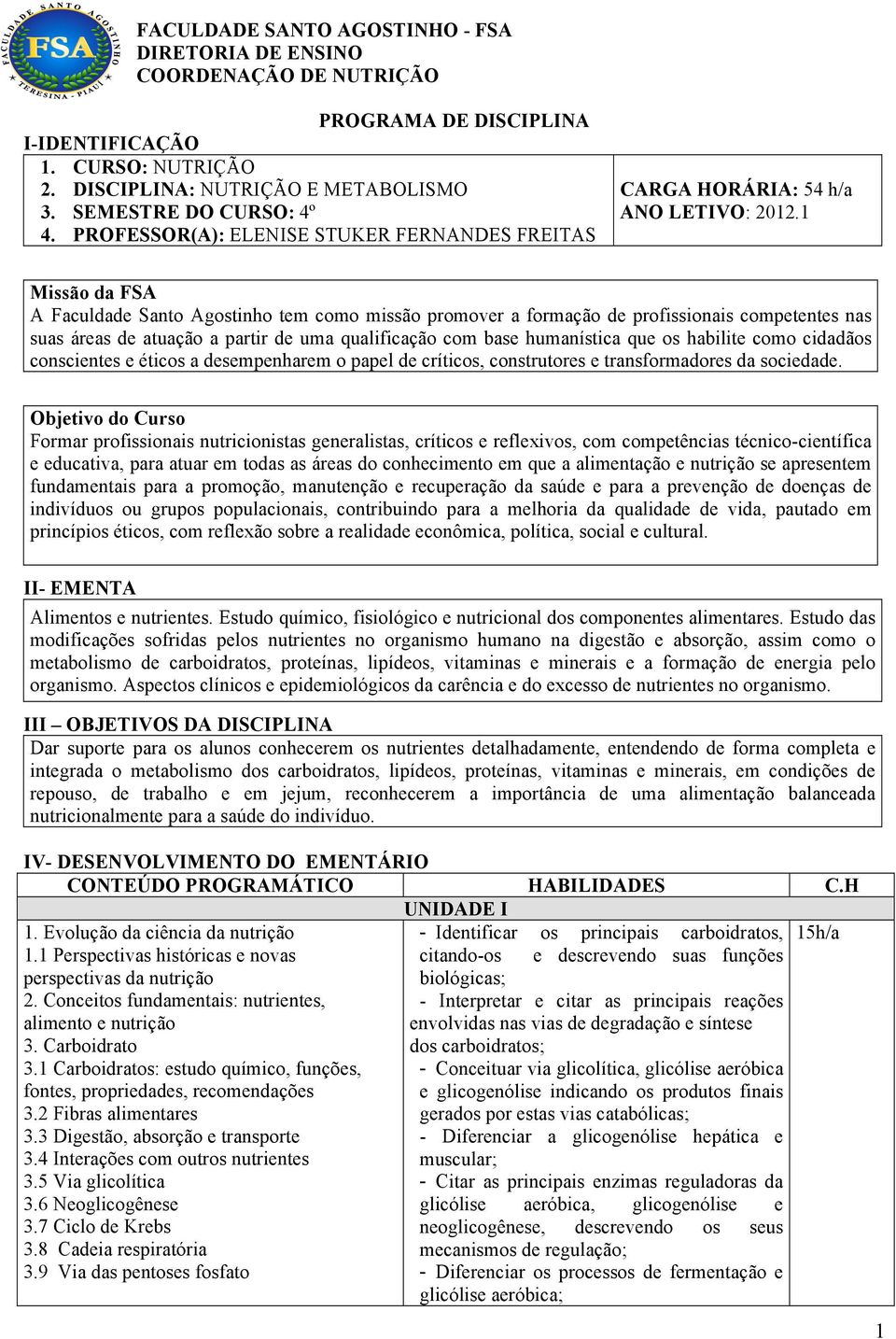 1 Missão da FSA A Faculdade Santo Agostinho tem como missão promover a formação de profissionais competentes nas suas áreas de atuação a partir de uma qualificação com base humanística que os