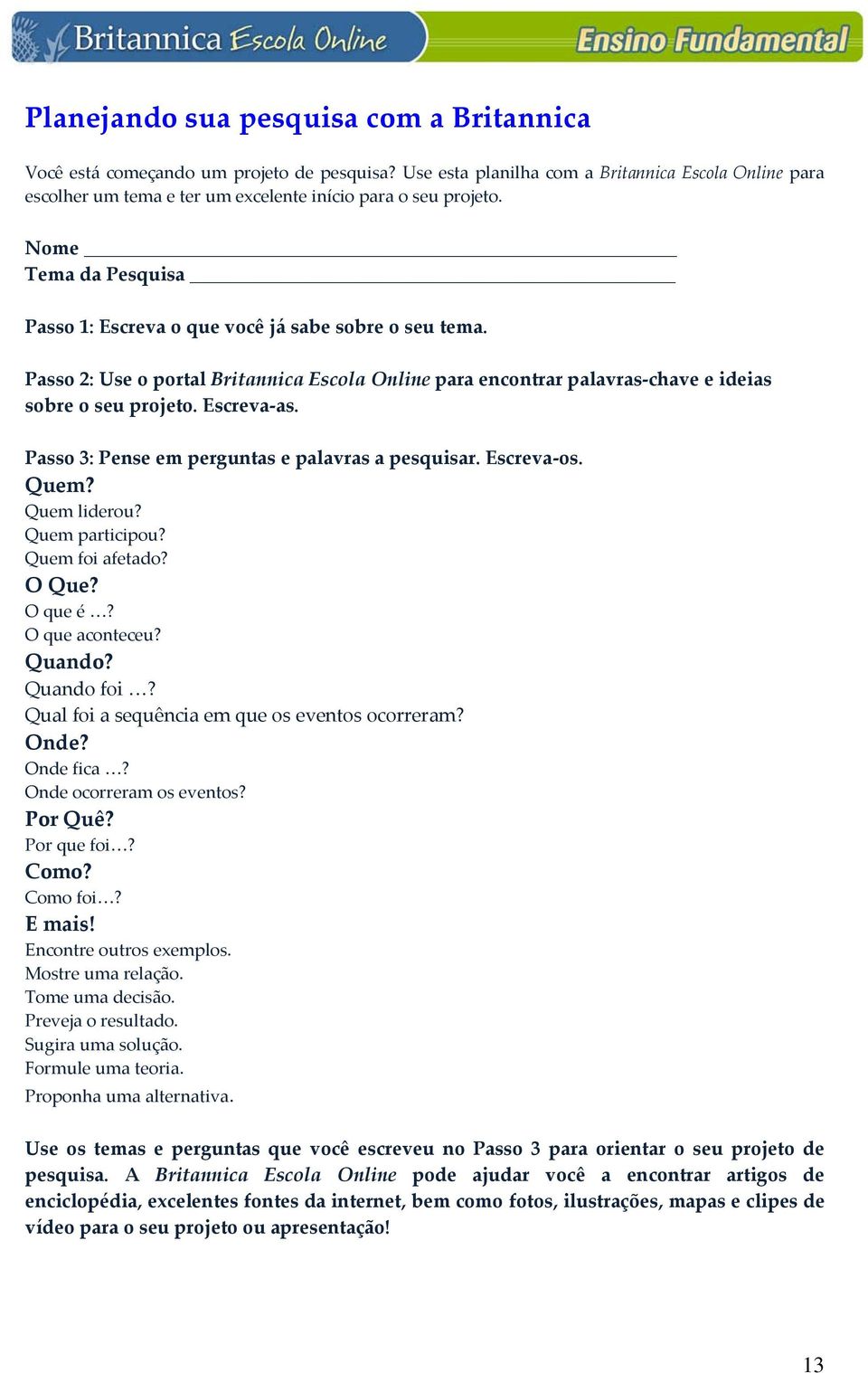 Passo 2: Use o portal Britannica Escola Online para encontrar palavras-chave e ideias sobre o seu projeto. Escreva-as. Passo 3: Pense em perguntas e palavras a pesquisar. Escreva-os. Quem?