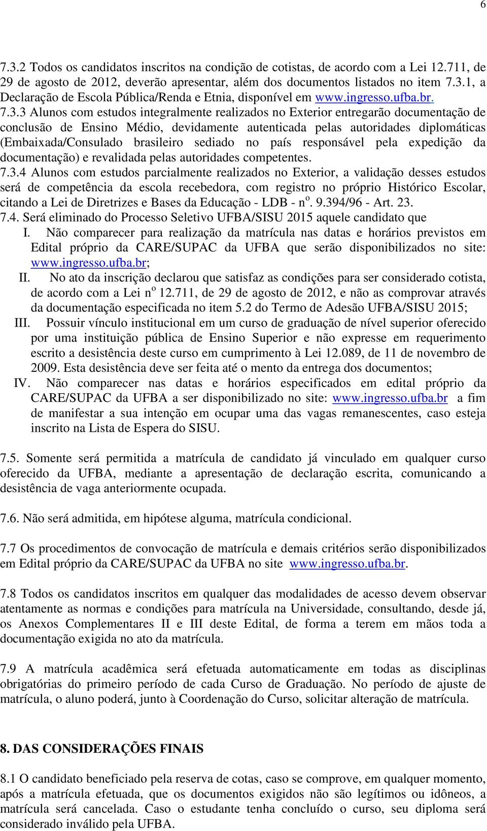 3 Alunos com estudos integralmente realizados no Exterior entregarão documentação de conclusão de Ensino Médio, devidamente autenticada pelas autoridades diplomáticas (Embaixada/Consulado brasileiro