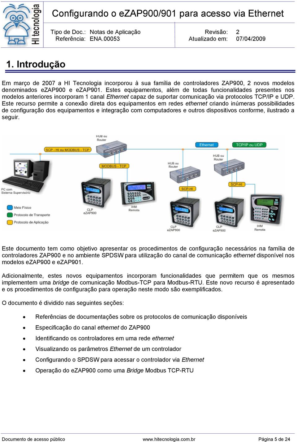 Este recurso permite a conexão direta dos equipamentos em redes ethernet criando inúmeras possibilidades de configuração dos equipamentos e integração com computadores e outros dispositivos conforme,