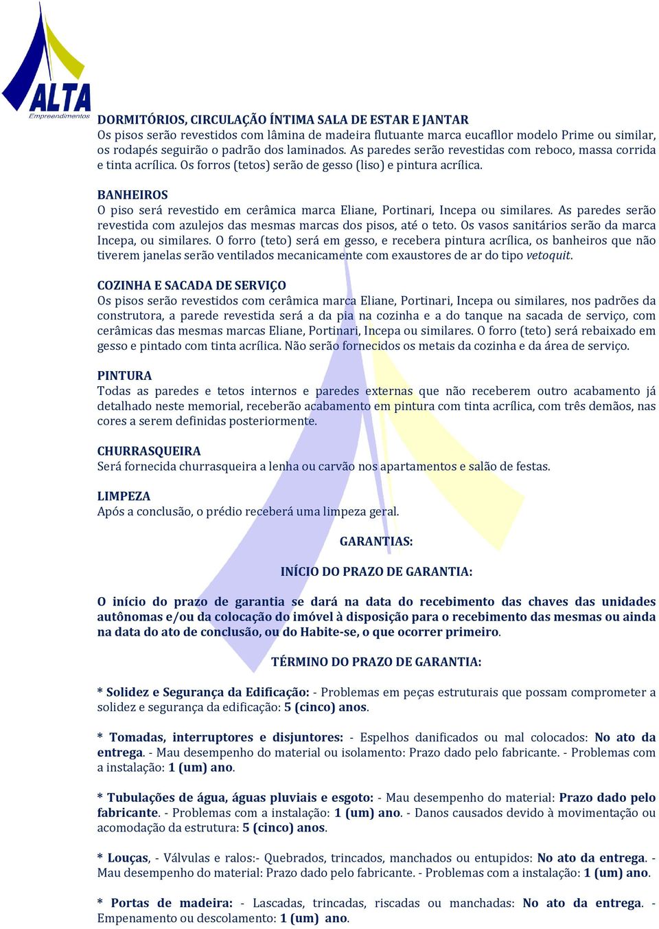 BANHEIROS O piso será revestido em cerâmica marca Eliane, Portinari, Incepa ou similares. As paredes serão revestida com azulejos das mesmas marcas dos pisos, até o teto.