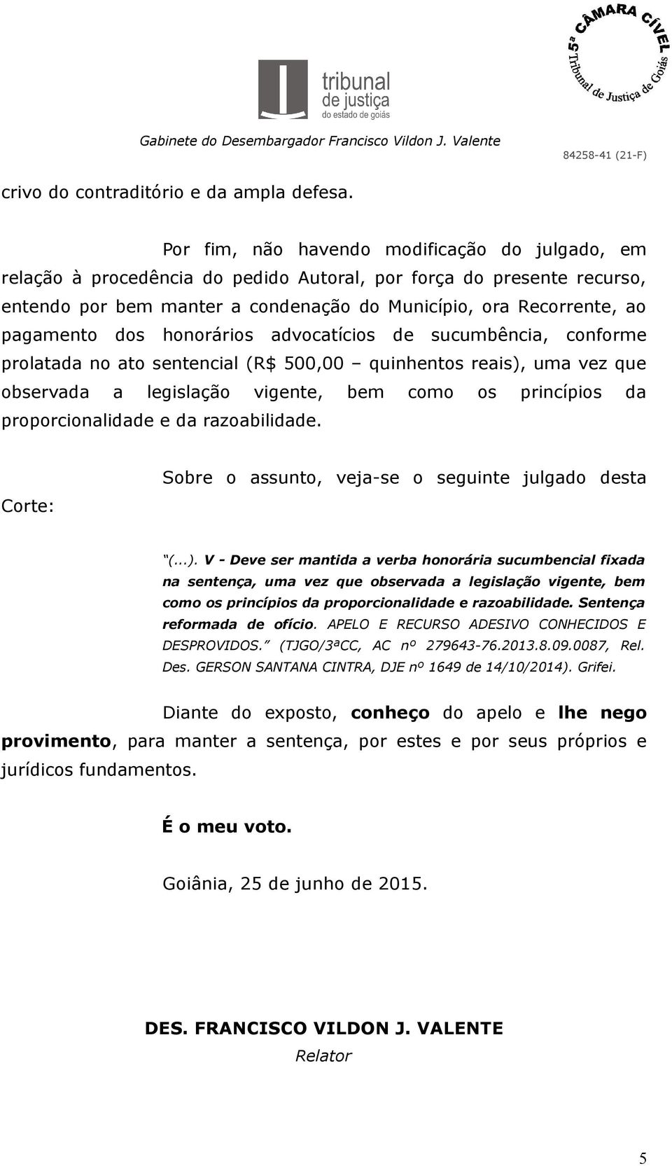 dos honorários advocatícios de sucumbência, conforme prolatada no ato sentencial (R$ 500,00 quinhentos reais), uma vez que observada a legislação vigente, bem como os princípios da proporcionalidade