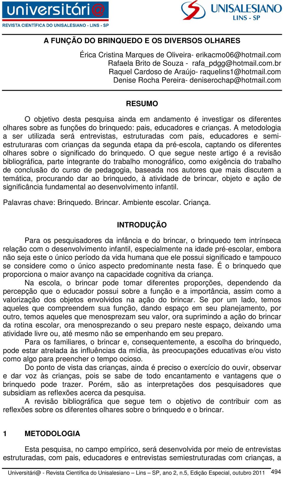 A metodologia a ser utilizada será entrevistas, estruturadas com pais, educadores e semiestruturaras com crianças da segunda etapa da pré-escola, captando os diferentes olhares sobre o significado do