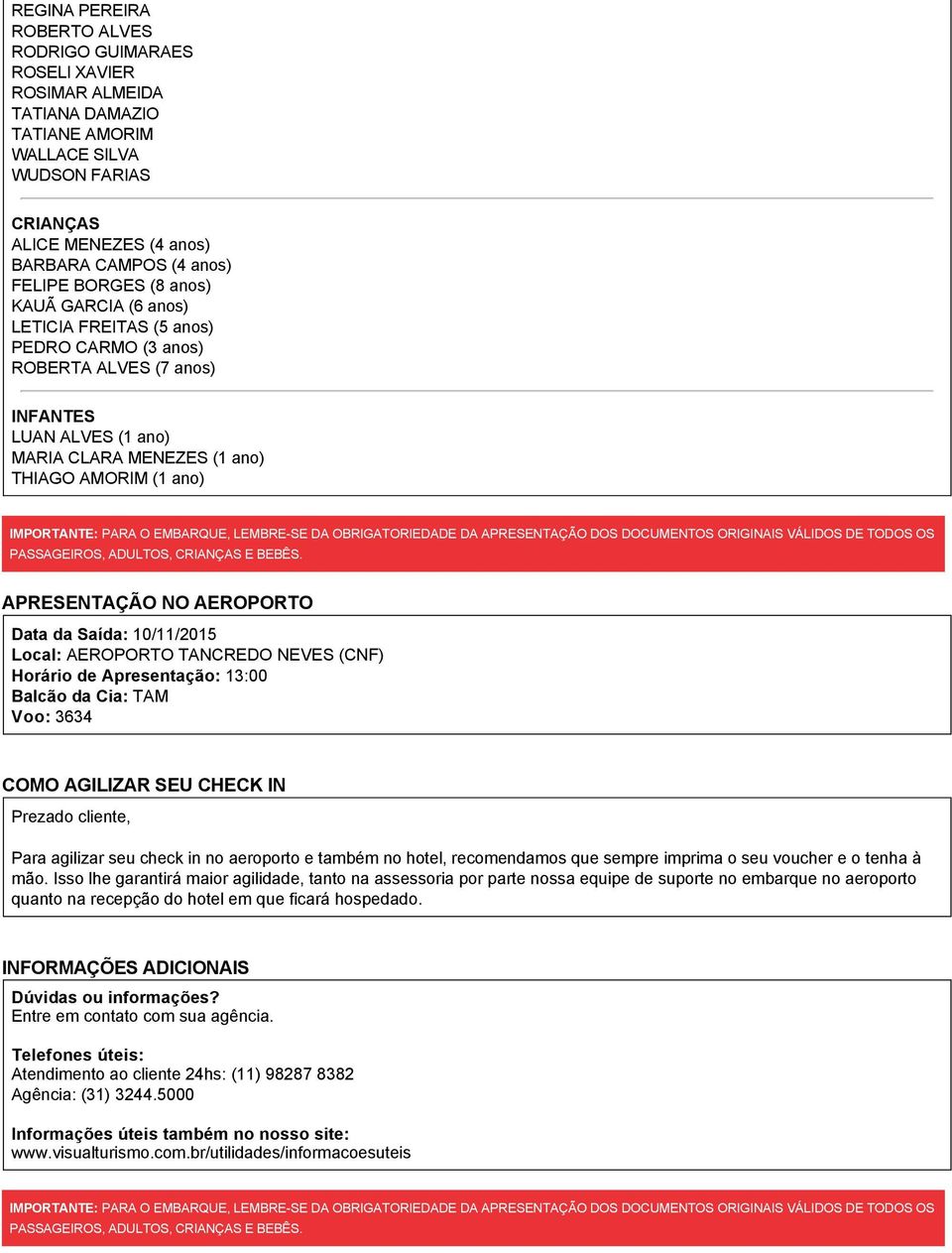 ano) MARIA CLARA MENEZES (1 ano) THIAGO AMORIM (1 ano) IMPORTANTE: 10/11/2015 Local: AEROPORTO TANCREDO NEVES (CNF) 13:00 TAM Voo: 3634 COMO AGILIZAR