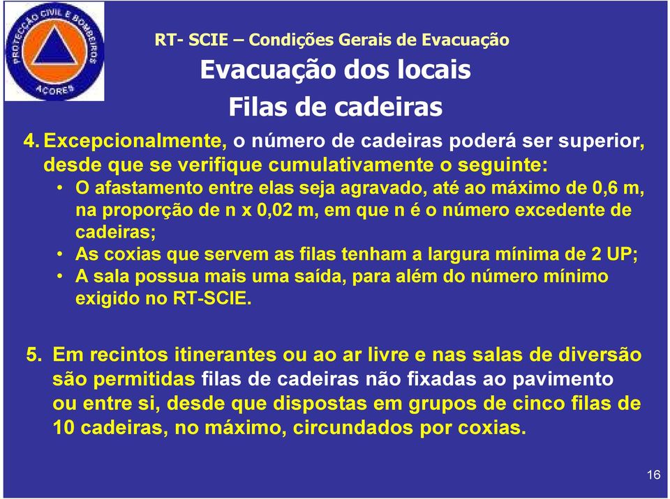 na proporção de n x 0,02 m, em que n é o número excedente de cadeiras; As coxias que servem as filas tenham a largura mínima de 2 UP; A sala possua mais uma saída, para além