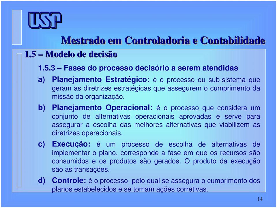 b) Planejamento Operacional: é o processo que considera um conjunto de alternativas operacionais aprovadas e serve para assegurar a escolha das melhores alternativas que viabilizem as