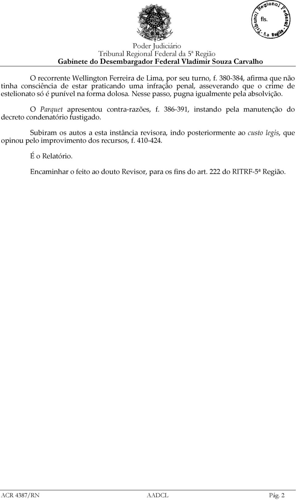 Nesse passo, pugna igualmente pela absolvição. O Parquet apresentou contra-razões, f. 386-391, instando pela manutenção do decreto condenatório fustigado.