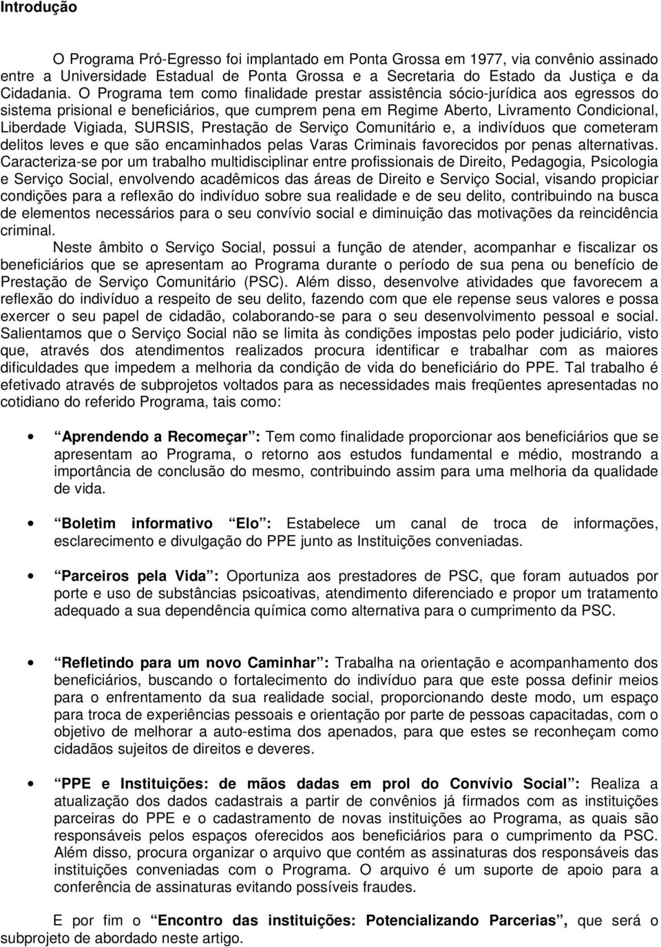 SURSIS, Prestação de Serviço Comunitário e, a indivíduos que cometeram delitos leves e que são encaminhados pelas Varas Criminais favorecidos por penas alternativas.