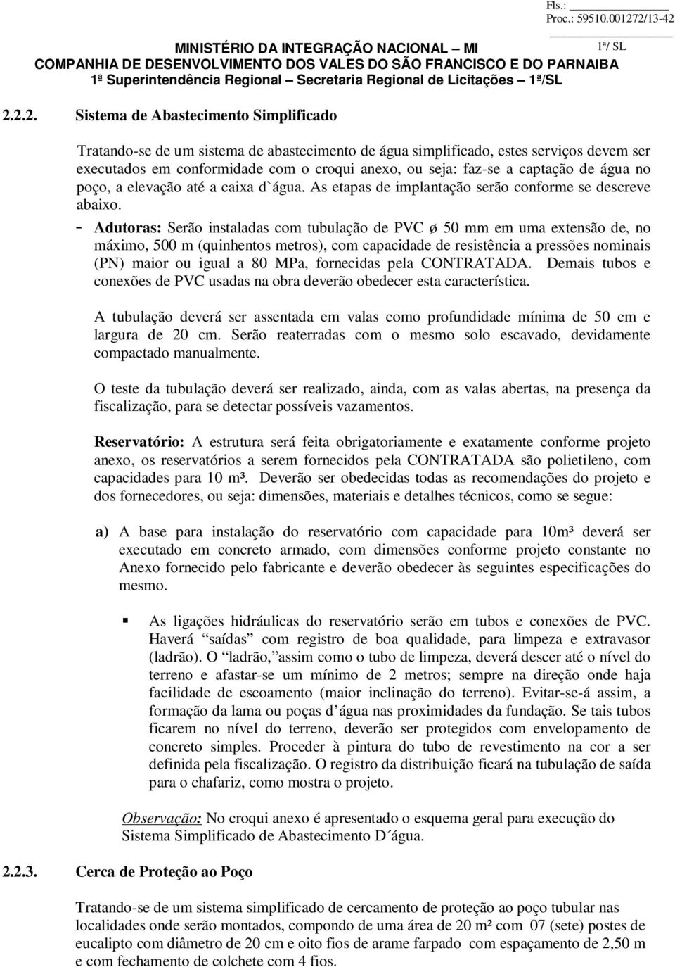 - Adutoras: Serão instaladas com tubulação de PVC ø 50 mm em uma extensão de, no máximo, 500 m (quinhentos metros), com capacidade de resistência a pressões nominais (PN) maior ou igual a 80 MPa,