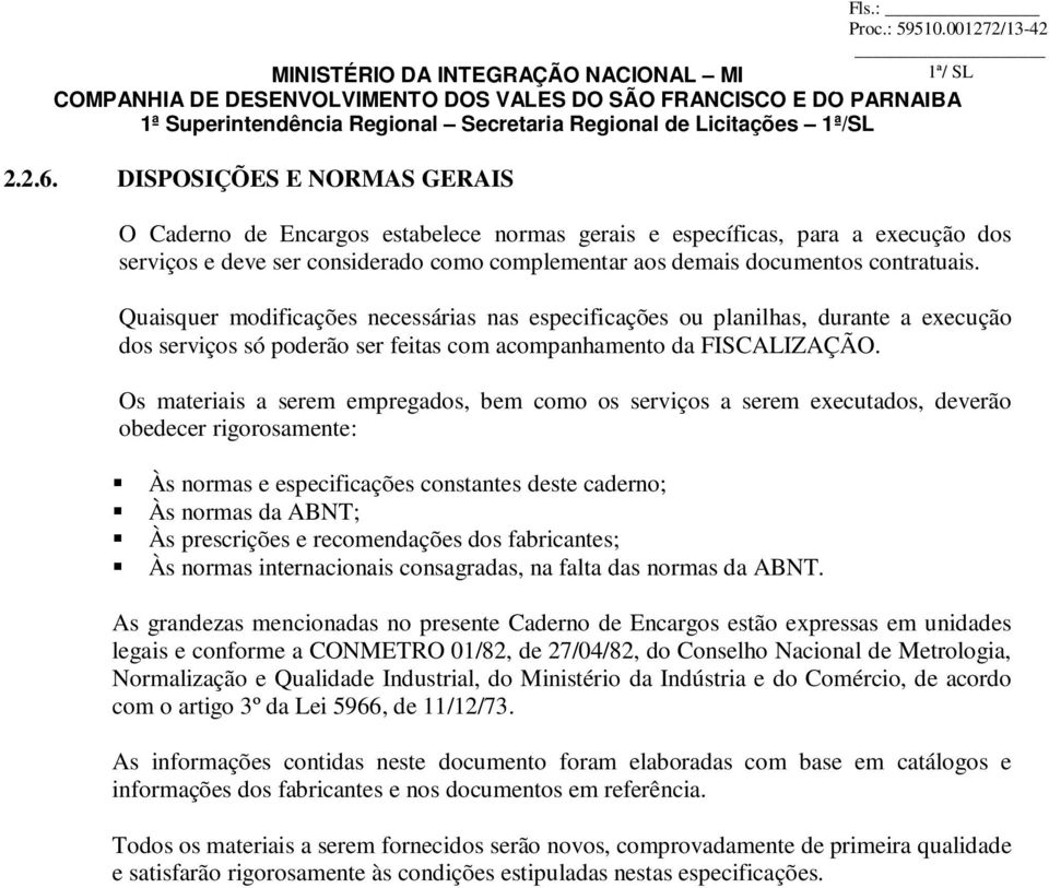 Quaisquer modificações necessárias nas especificações ou planilhas, durante a execução dos serviços só poderão ser feitas com acompanhamento da FISCALIZAÇÃO.