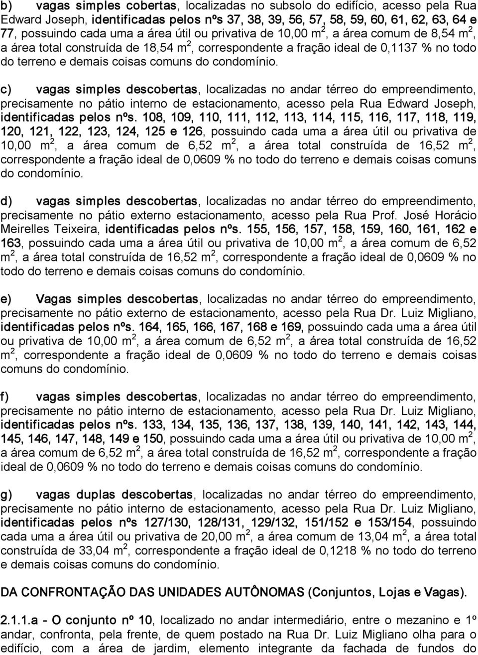 c) vagas simples descobertas, localizadas no andar térreo do empreendimento, precisamente no pátio interno de estacionamento, acesso pela Rua Edward Joseph, identificadas pelos nºs.