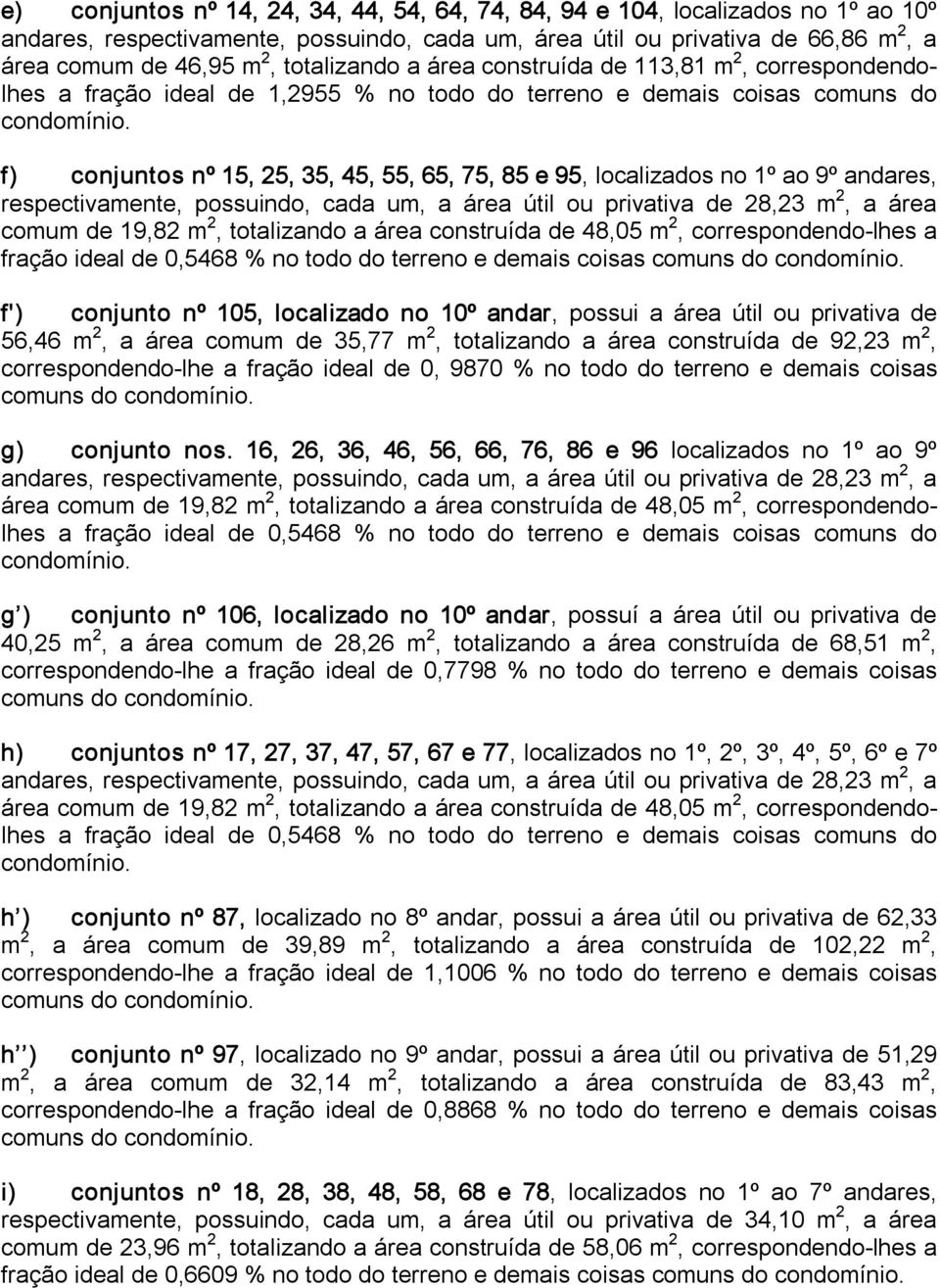 f) conjuntos nº 15, 25, 35, 45, 55, 65, 75, 85 e 95, localizados no 1º ao 9º andares, respectivamente, possuindo, cada um, a área útil ou privativa de 28,23 m 2, a área comum de 19,82 m 2,