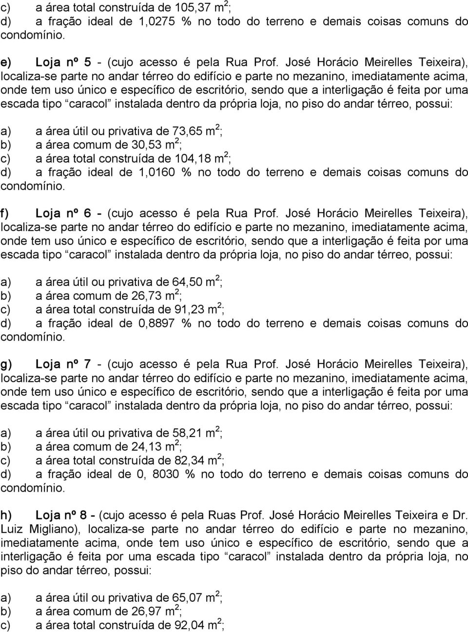 feita por uma escada tipo caracol instalada dentro da própria loja, no piso do andar térreo, possui: a) a área útil ou privativa de 73,65 m 2 ; b) a área comum de 30,53 m 2 ; c) a área total