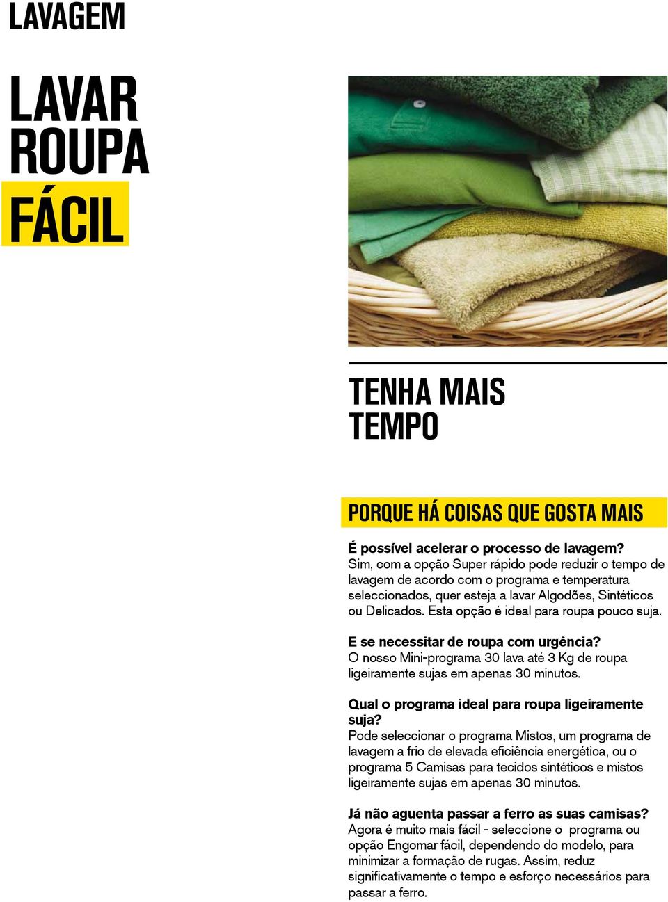 Esta opção é ideal para roupa pouco suja. E se necessitar de roupa com urgência? O nosso Mini-programa 30 lava até 3 Kg de roupa ligeiramente sujas em apenas 30 minutos.