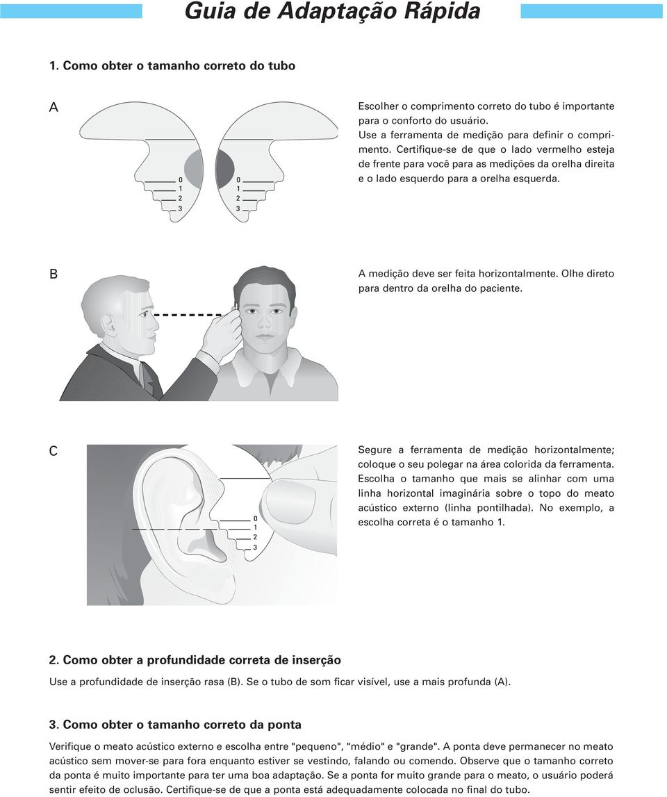 B A medição deve ser feita horizontalmente. Olhe direto para dentro da orelha do paciente. C Segure a ferramenta de medição horizontalmente; coloque o seu polegar na área colorida da ferramenta.