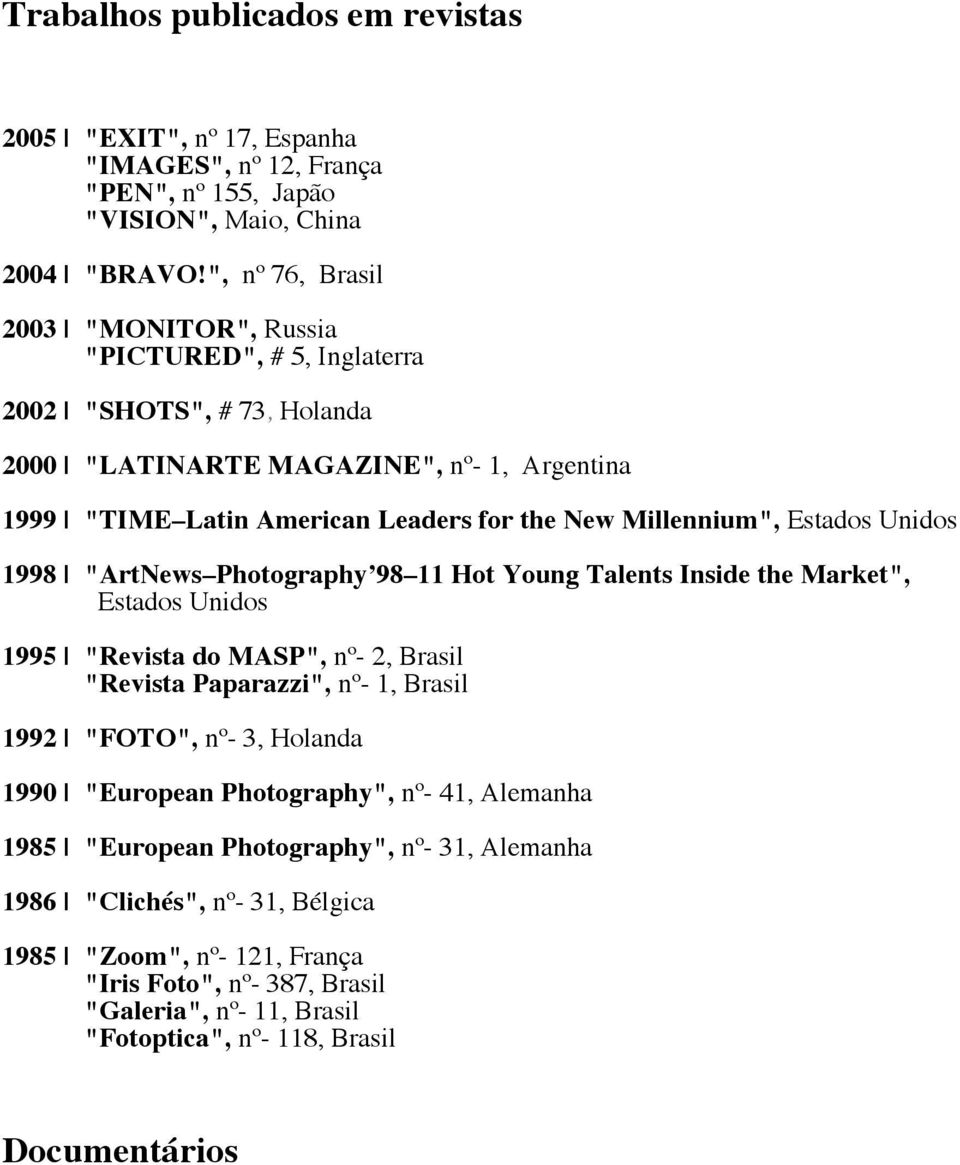 Millennium", Estados Unidos 1998 "ArtNews Photography 98 11 Hot Young Talents Inside the Market", Estados Unidos 1995 "Revista do MASP", nº- 2, "Revista Paparazzi", nº- 1, 1992 "FOTO",