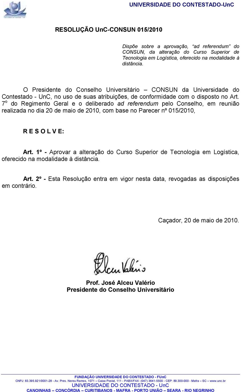 7 o do Regimento Geral e o deliberado ad referendum pelo Conselho, em reunião realizada no dia 20 de maio de 2010, com base no Parecer nº 015/2010, R E S O L V E: Art.