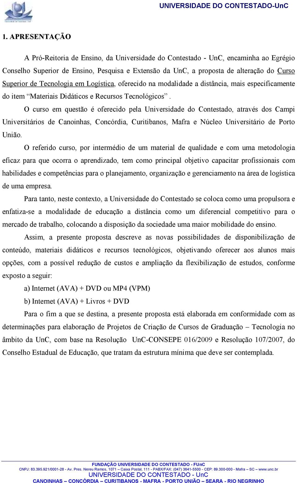 O curso em questão é oferecido pela Universidade do Contestado, através dos Campi Universitários de Canoinhas, Concórdia, Curitibanos, Mafra e Núcleo Universitário de Porto União.