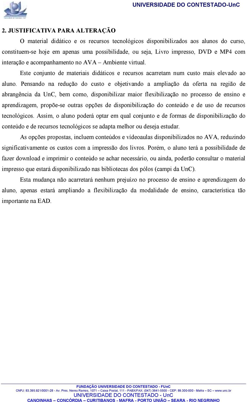 Pensando na redução do custo e objetivando a ampliação da oferta na região de abrangência da UnC, bem como, disponibilizar maior flexibilização no processo de ensino e aprendizagem, propõe-se outras