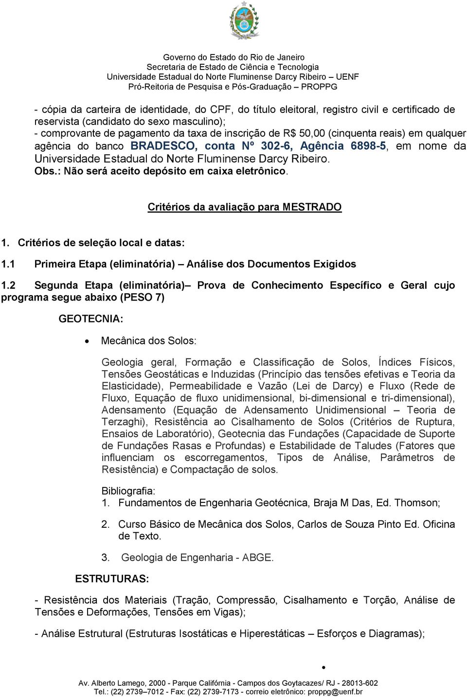 : Não será aceito depósito em caixa eletrônico. Critérios da avaliação para MESTRADO 1. Critérios de seleção local e datas: 1.1 Primeira Etapa (eliminatória) Análise dos Documentos Exigidos 1.