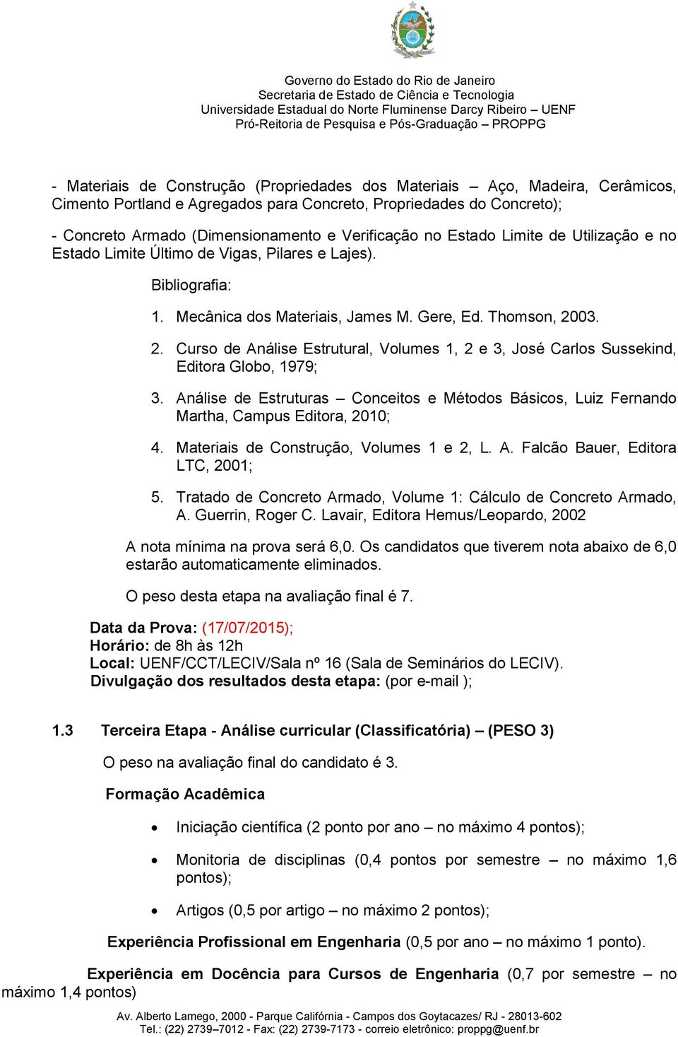 03. 2. Curso de Análise Estrutural, Volumes 1, 2 e 3, José Carlos Sussekind, Editora Globo, 1979; 3. Análise de Estruturas Conceitos e Métodos Básicos, Luiz Fernando Martha, Campus Editora, 2010; 4.