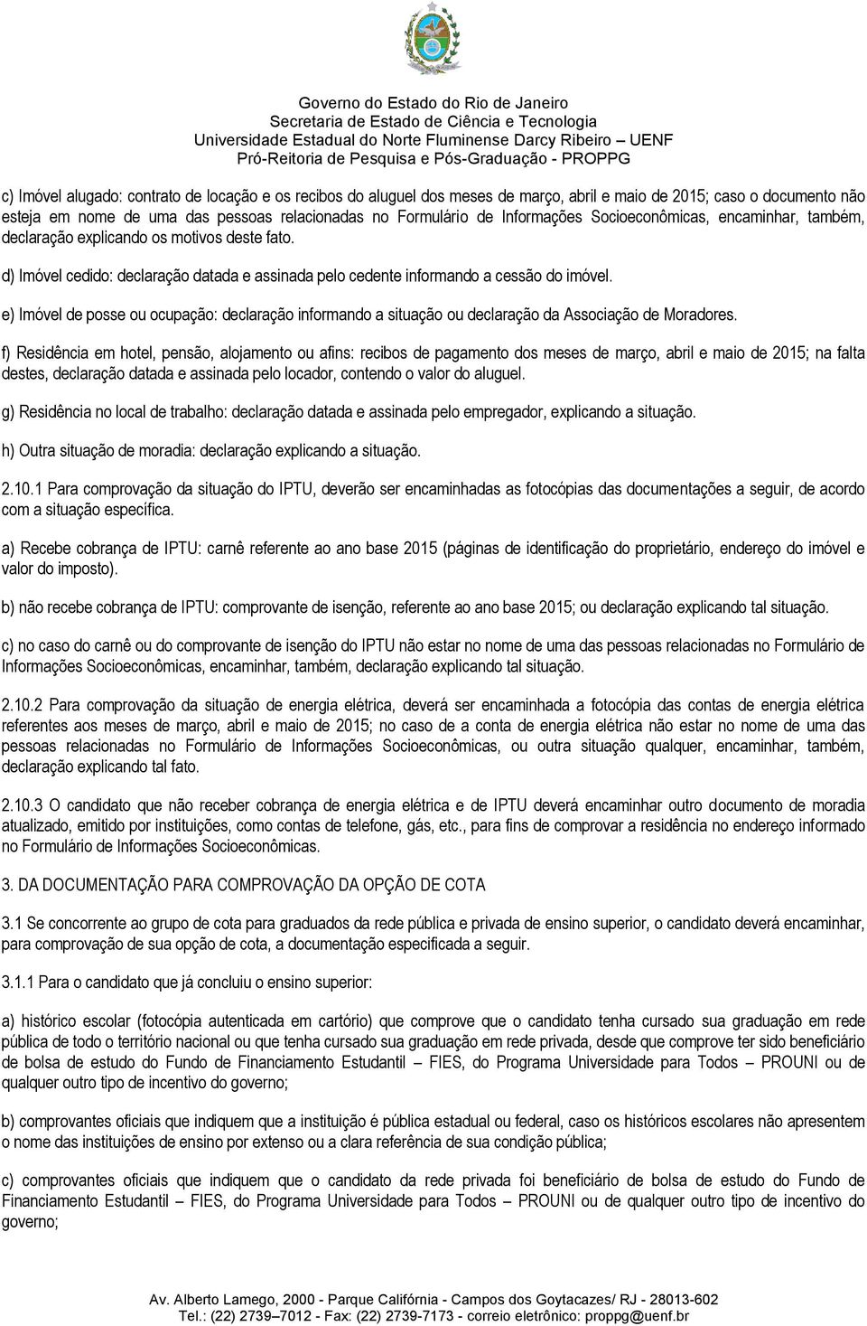 d) Imóvel cedido: declaração datada e assinada pelo cedente informando a cessão do imóvel. e) Imóvel de posse ou ocupação: declaração informando a situação ou declaração da Associação de Moradores.