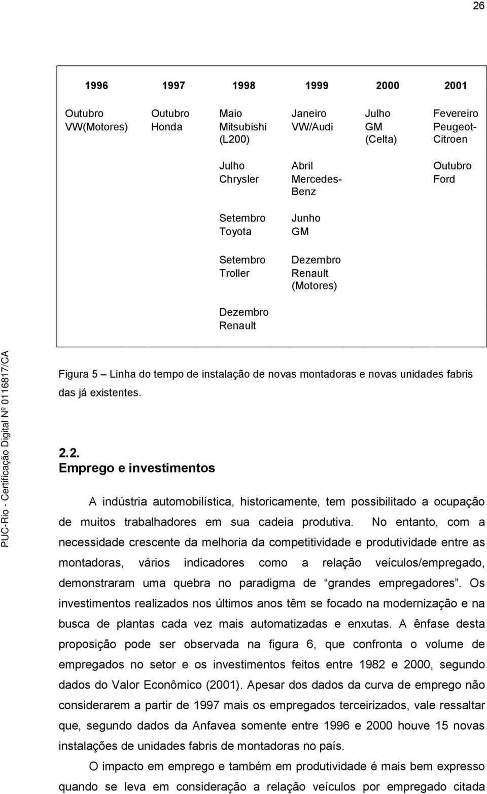 2. Emprego e investimentos A indústria automobilística, historicamente, tem possibilitado a ocupação de muitos trabalhadores em sua cadeia produtiva.