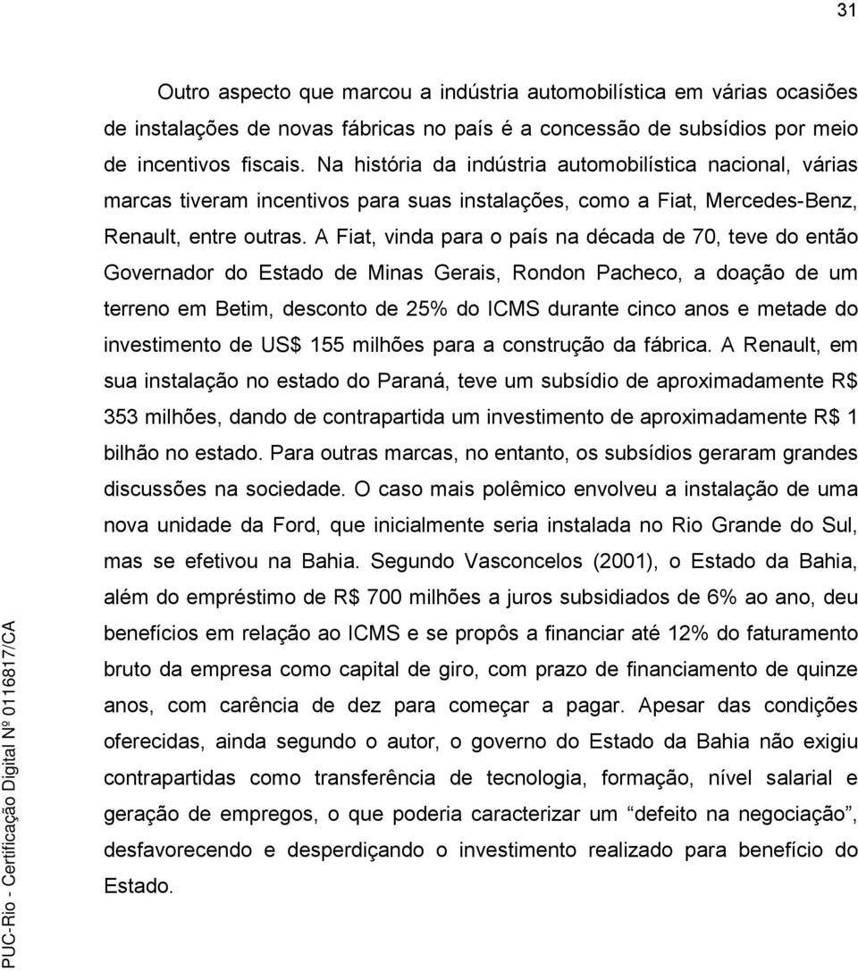 A Fiat, vinda para o país na década de 70, teve do então Governador do Estado de Minas Gerais, Rondon Pacheco, a doação de um terreno em Betim, desconto de 25% do ICMS durante cinco anos e metade do