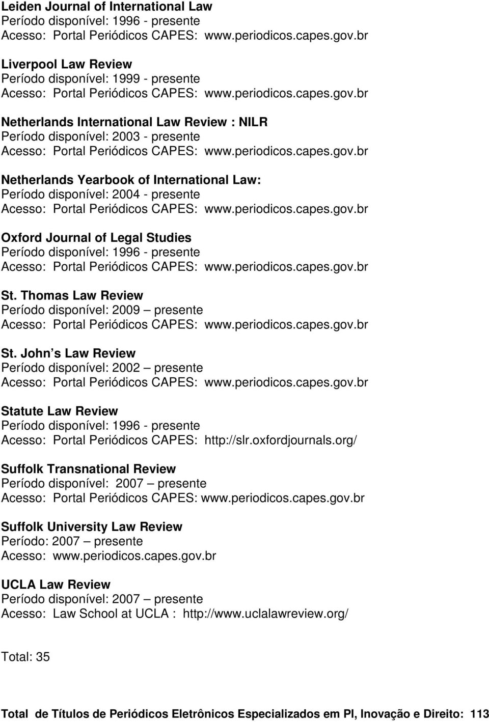 John s Law Review Período disponível: 2002 presente Statute Law Review Acesso: Portal Periódicos CAPES: http://slr.oxfordjournals.