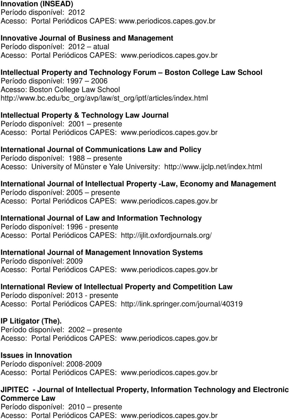html Intellectual Property & Technology Law Journal Período disponível: 2001 presente International Journal of Communications Law and Policy Período disponível: 1988 presente Acesso: University of