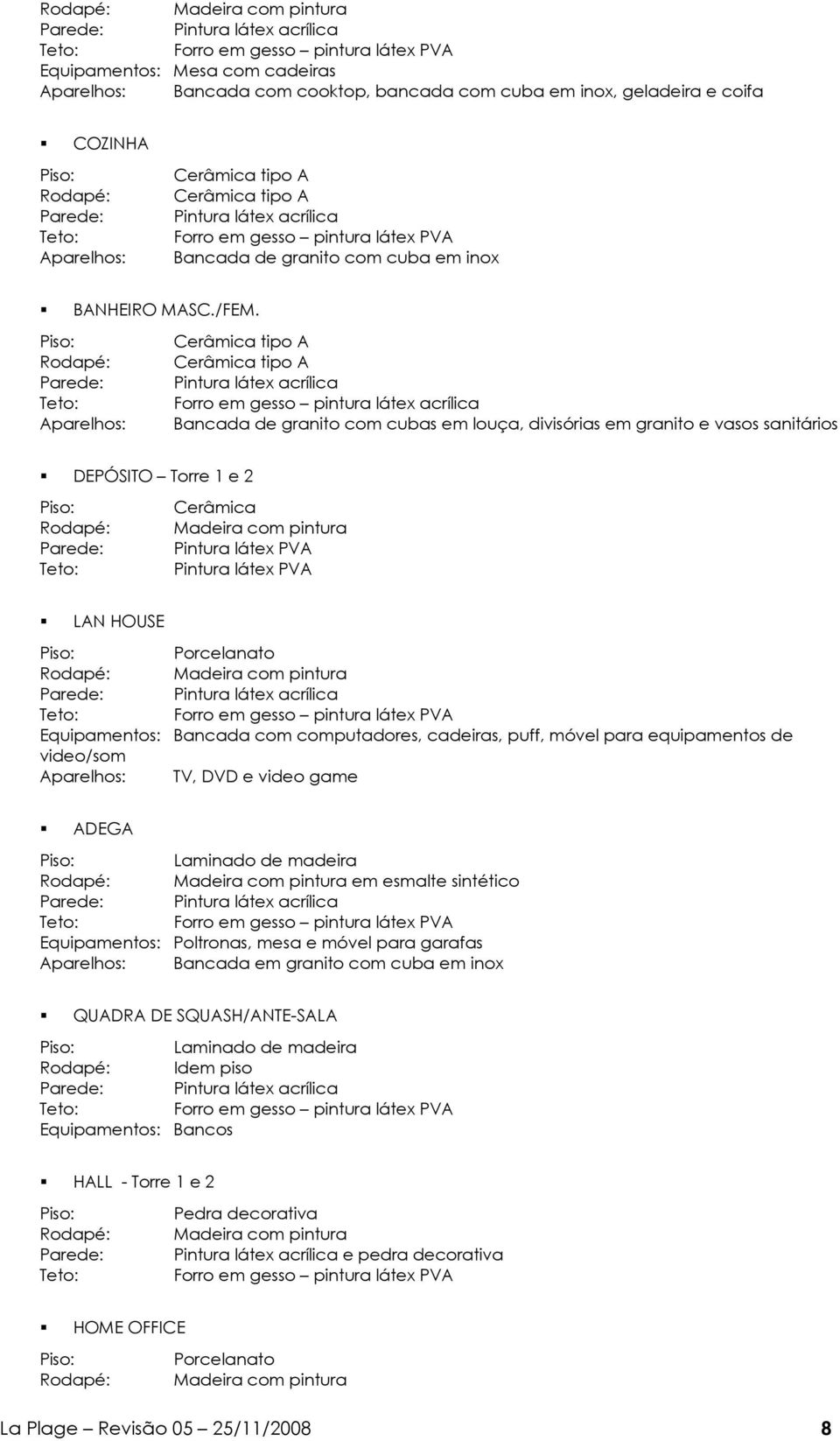 Rodapé: Forro em gesso pintura látex acrílica Aparelhos: Bancada de granito com cubas em louça, divisórias em granito e vasos sanitários DEPÓSITO Torre 1 e 2 Rodapé: Cerâmica Madeira com pintura LAN