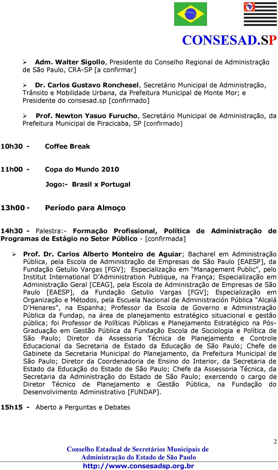 Newton Yasuo Furucho, Secretário Municipal de Administração, da Prefeitura Municipal de Piracicaba, SP [confirmado] 10h30 - Coffee Break 11h00 - Copa do Mundo 2010 Jogo:- Brasil x Portugal 13h00 -