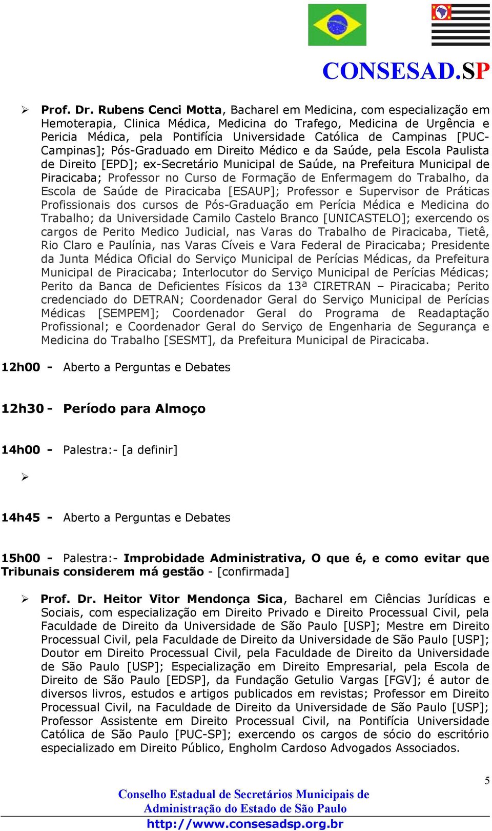 Campinas [PUC- Campinas]; Pós-Graduado em Direito Médico e da Saúde, pela Escola Paulista de Direito [EPD]; ex-secretário Municipal de Saúde, na Prefeitura Municipal de Piracicaba; Professor no Curso